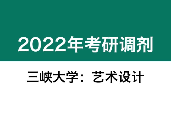 三峽大學(xué)2022年考研調(diào)劑信息：藝術(shù)設(shè)計(jì)