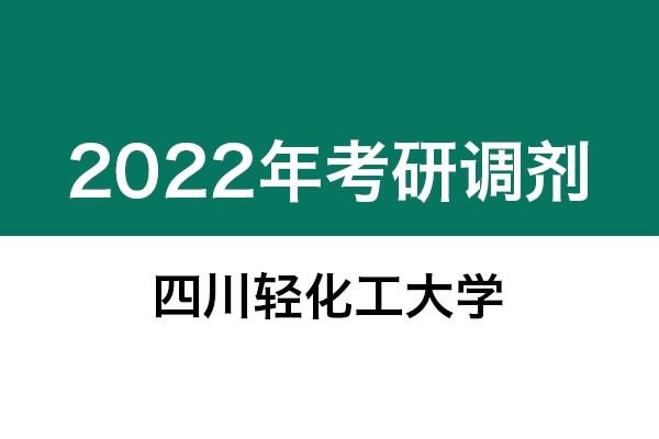 四川輕化工大學(xué)2022年考研調(diào)劑信息：機(jī)械0855、美術(shù)