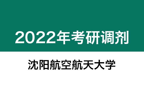 沈陽航空航天大學2022年考研調(diào)劑信息：機械-工業(yè)設計工程，美術(shù)學