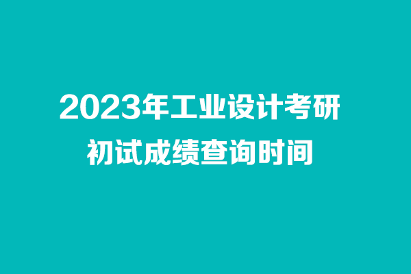 2023年工業(yè)設(shè)計(jì)考研初試成績查詢時(shí)間
