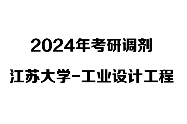 江蘇大學(xué)工業(yè)設(shè)計工程2024年考研調(diào)劑信息-非全日制
