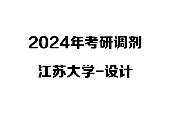 江蘇大學(xué)視覺傳達(dá)/環(huán)境設(shè)計2024年考研調(diào)劑信息-設(shè)計135700