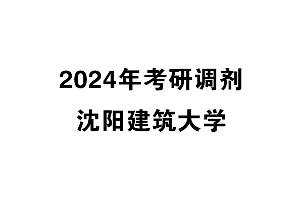 沈陽(yáng)建筑大學(xué)2024年考研調(diào)劑信息-設(shè)計(jì)學(xué)140300（學(xué)碩）