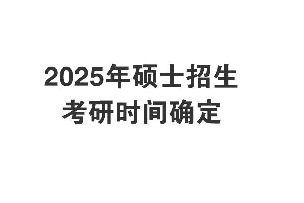 2025年考研初試考試時間和報名時間確定啦！